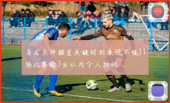 马龙点评掘金关键时刻表现不佳11场比赛输3分以内令人担忧