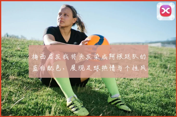 梅西启发我将头发染成阿根廷队的蓝白配色，展现足球热情与个性风采