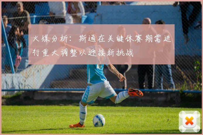 火媒分析：斯通在关键休赛期需进行重大调整以迎接新挑战