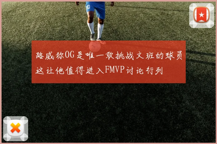 路威称OG是唯一敢挑战文班的球员这让他值得进入FMVP讨论行列