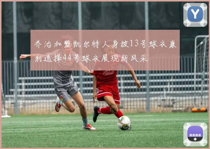 乔治加盟凯尔特人身披13号球衣康利选择44号球衣展现新风采