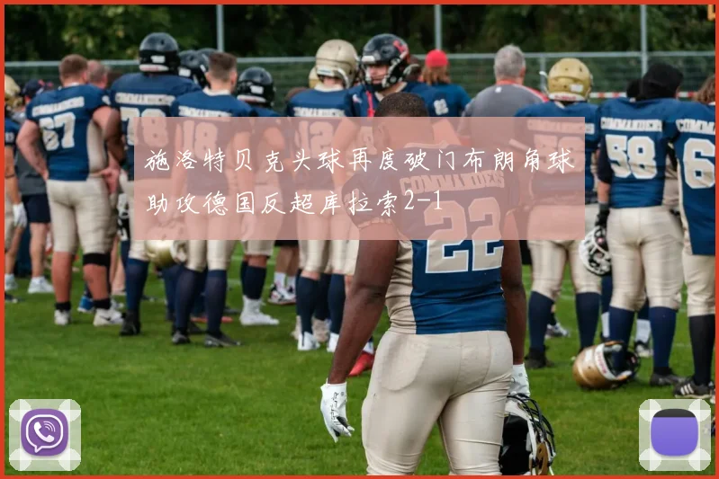 施洛特贝克头球再度破门布朗角球助攻德国反超库拉索2-1