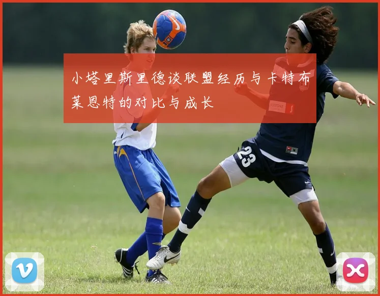 小塔里斯里德谈联盟经历与卡特布莱恩特的对比与成长