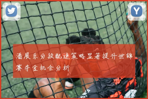 潘展乐分段配速策略显著提升世锦赛夺金机会分析