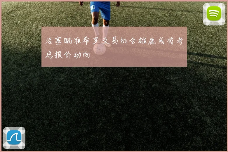 活塞瞄准希罗交易机会雄鹿或将考虑报价动向