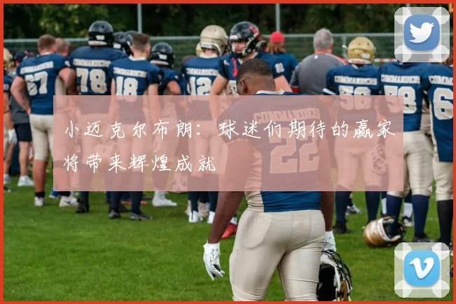 小迈克尔布朗：球迷们期待的赢家将带来辉煌成就