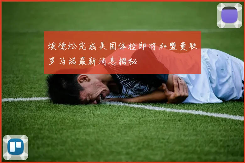埃德松完成美国体检即将加盟曼联罗马诺最新消息揭秘